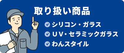取扱商品 シリコン・ガラス ＵＶ・セラミックガラス わんスタイル